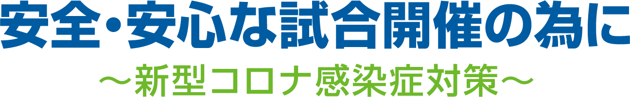 安全・安心な試合開催の為に〜新型コロナ感染症対策〜